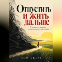Отпустить и жить дальше. О прошлом, тревогах и умении ценить настоящее