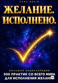 ЖЕЛАНИЕ. ИСПОЛНЕНО. Большая энциклопедия практик для исполнения желаний