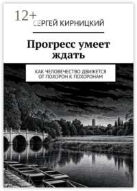 Прогресс умеет ждать. Как человечество движется от похорон к похоронам