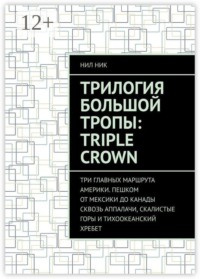 Трилогия большой тропы: Triple crown. Три главных маршрута Америки. Пешком от Мексики до Канады сквозь Аппалачи, Скалистые горы и Тихоокеанский хребет