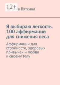 Я выбираю лёгкость. 100 аффирмаций для снижения веса. Аффирмации для стройности, здоровых привычек и любви к своему телу