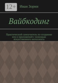 Вайбкодинг. Практический самоучитель по созданию игр и приложений с помощью искусственного интеллекта