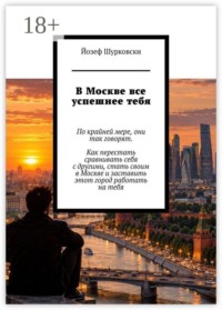 В Москве все успешнее тебя. По крайней мере, они так говорят. Как перестать сравнивать себя с другими, стать своим в Москве и заставить этот город работать на тебя