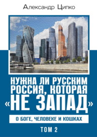 Нужна ли русским Россия, которая «не Запад». О Боге, человеке и кошках. Том 2