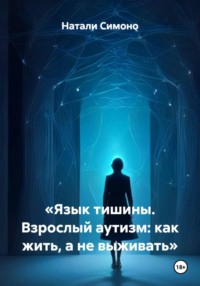 «Язык тишины. Взрослый аутизм: как жить, а не выживать»