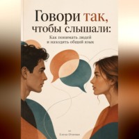 Говори так, чтобы слышали: Как понимать людей и находить общий язык
