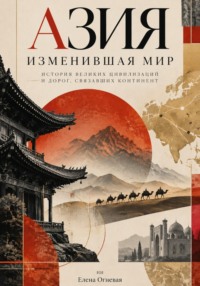 Азия, изменившая мир: История великих цивилизаций и дорог, связавших континент