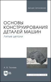 Основы конструирования деталей машин. Литые детали. Учебно-методическое пособие для вузов. 3-е издание, исправленное