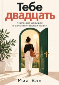 Тебе двадцать. Книга для девушек о самостоятельной жизни