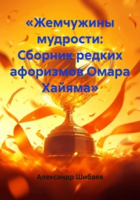 «Жемчужины мудрости: Сборник редких афоризмов Омара Хайяма»