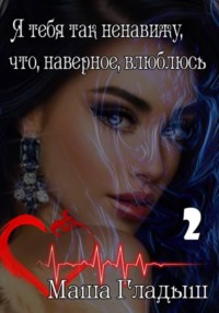 Я тебя так ненавижу, что, наверное, влюблюсь. Часть 2-я