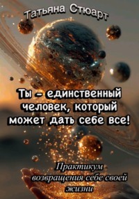 Ты — единственный человек, который может дать себе всё. Практикум возвращения себе своей жизни