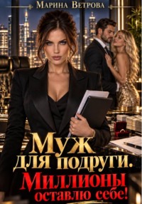 Муж для подруги. Миллионы оставлю себе!