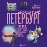 Секретный Петербург. 100 неизвестных мест, которые непременно нужно посетить