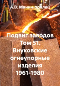 Подвиг заводов Том 51. Внуковские огнеупорные изделия 1961-1980