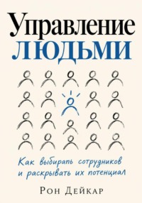 Управление людьми. Как выбирать сотрудников и раскрывать их потенциал
