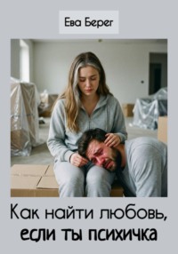 Как найти любовь, если ты психичка