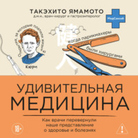 Удивительная медицина. Как врачи перевернули наше представление о здоровье и болезнях