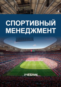Спортивный менеджмент. Учебник для студентов вузов, обучающихся по направлениям «Менеджмент организации», «Юриспруденция» и «Физическая культура и спорт»