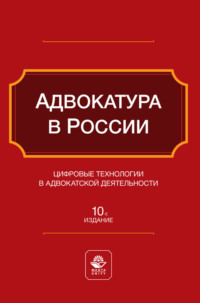 Адвокатура в России. Цифровые технологии в адвокатской деятельности. Учебное пособие для студентов вузов, обучающихся по направлению «Юриспруденция»