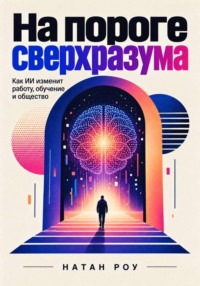 На пороге сверхразума. Как ИИ изменит работу, обучение и общество