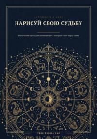 Нарисуй свою судьбу. Натальная карта для начинающих: построй свою карту сама