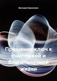 Прощение ключ к счастливой и благополучной жизни