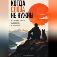 Когда слова не нужны: Мужская проза о выборе, характере и близких