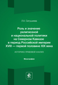 Роль и значение религиозной и национальной политики на Северном Кавказе в период Российской империи ХVIII - первой половине ХIХ века. Историко-правовой анализ. Монография