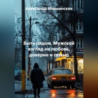 Быть рядом. Мужской взгляд на любовь, доверие и семью