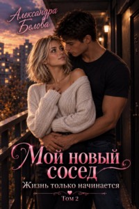 Мой новый сосед. Жизнь только начинается. Том 2