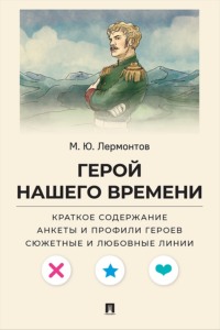 М. Ю. Лермонтов. Герой нашего времени. Краткое содержание. Анкеты и профили героев. Сюжетные и любовные линии