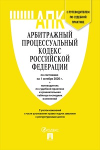 Арбитражный процессуальный кодекс РФ по состоянию на 01.10.2026 с таблицей изменений и с путеводителем по судебной практике