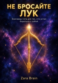 НЕ БРОСАЙТЕ ЛУК - Бхагавад-гита для тех, кто устал бороться с собой.