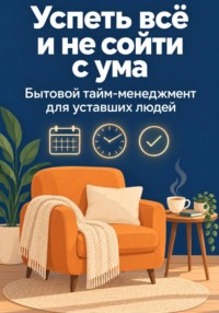 Успеть всё и не сойти с ума. Бытовой тайм-менеджмент для уставших людей