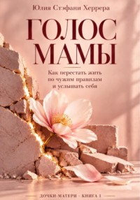 Голос мамы. Как перестать жить по чужим правилам и услышать себя