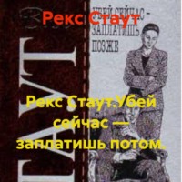 Рекс Стаут.Убей сейчас – заплатишь потом.