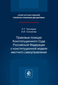 Правовые позиции Конституционного Суда Российской Федерации о конституционной модели местного самоуправления. Монография