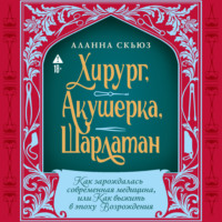Хирург, акушерка, шарлатан: Как зарождалась современная медицина, или Как выжить в эпоху Возрождения