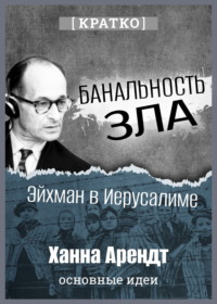 Банальность зла: Эйхман в Иерусалиме. Ханна Арендт. Кратко