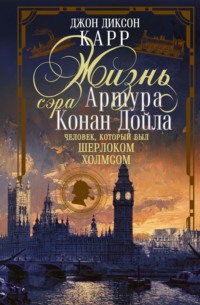 Жизнь сэра Артура Конан Дойла. Человек, который был Шерлоком Холмсом