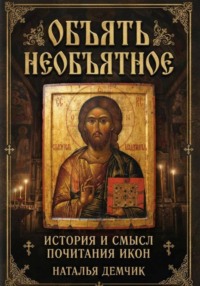 Объять необъятное - история и смысл иконопочитания
