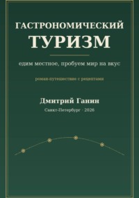 Гастрономический туризм. Едим местное, пробуем мир на вкус / Роман-путешествие с рецептами