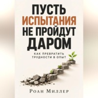 Пусть испытания не пройдут даром. Как превратить трудности в опыт