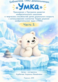 «Умка»  Приложения к Программе развития изобретательского мышления  и творческих способностей детей дошкольного возраста с использованием элементов Теории решения изобретательских задач. Часть 3.