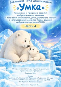 «Умка» Приложения к Программе развития изобретательского мышления  и творческих способностей детей дошкольного возраста с использованием элементов Теории решения изобретательских задач. Часть 4.