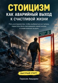 Стоицизм как аварийный выход к счастливой жизни. Быстрый старт. Пять инструментов, чтобы выбраться из тупика, перестать быть пассажиром своей жизни и снова взяться за руль