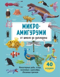 Микроамигуруми от шмеля до диплодока. Миниатюрные рыбы, птицы, насекомые и динозавры, связанные крючком