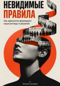 Невидимые правила: Как идеологии формируют наши взгляды и решения