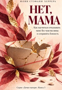Нет, мама. Как научиться отказывать маме без чувства вины и сохранить близость